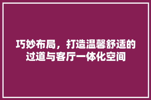 巧妙布局，打造温馨舒适的过道与客厅一体化空间