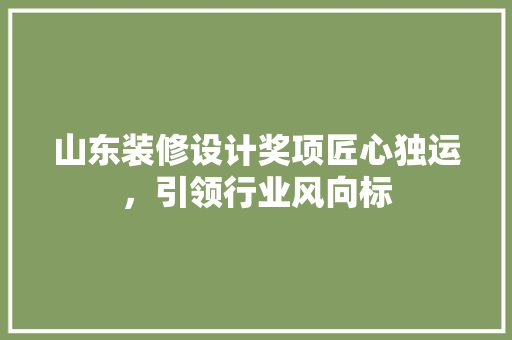 山东装修设计奖项匠心独运，引领行业风向标