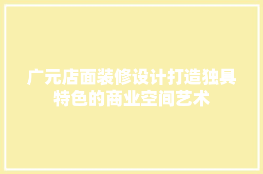 广元店面装修设计打造独具特色的商业空间艺术