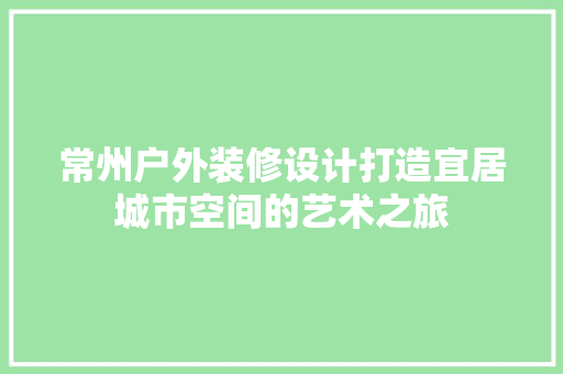 常州户外装修设计打造宜居城市空间的艺术之旅