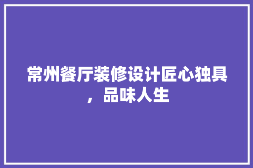 常州餐厅装修设计匠心独具，品味人生