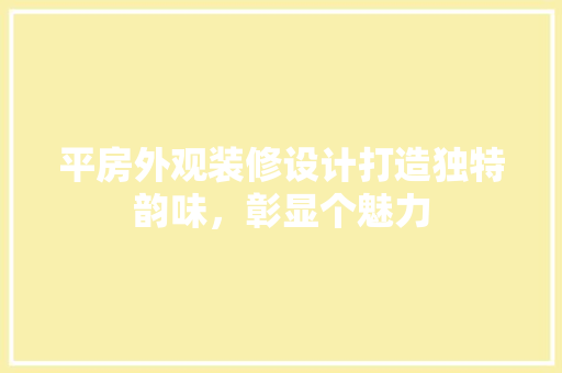 平房外观装修设计打造独特韵味，彰显个魅力