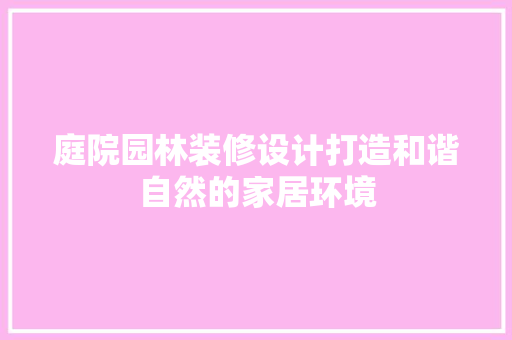 庭院园林装修设计打造和谐自然的家居环境