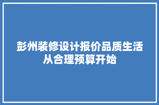 彭州装修设计报价品质生活从合理预算开始