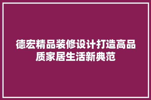 德宏精品装修设计打造高品质家居生活新典范