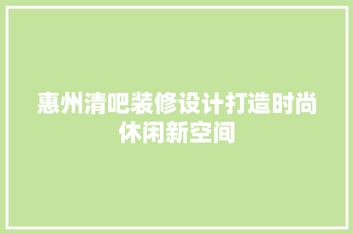 惠州清吧装修设计打造时尚休闲新空间
