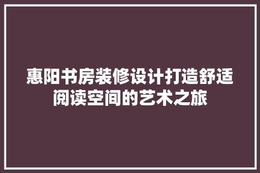 惠阳书房装修设计打造舒适阅读空间的艺术之旅