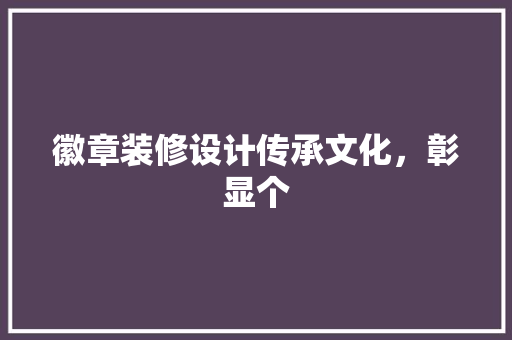 徽章装修设计传承文化，彰显个