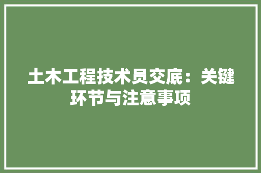 土木工程技术员交底：关键环节与注意事项 现代风格装饰