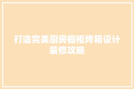 打造完美厨房橱柜烤箱设计装修攻略