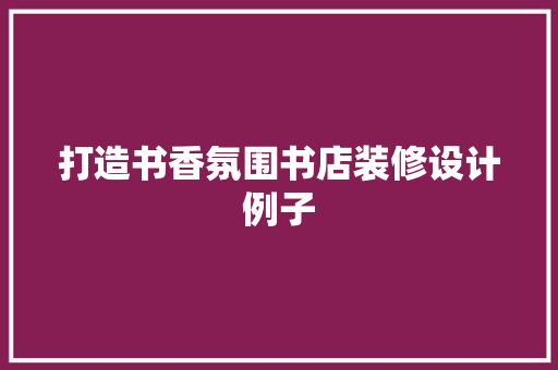 打造书香氛围书店装修设计例子