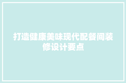 打造健康美味现代配餐间装修设计要点