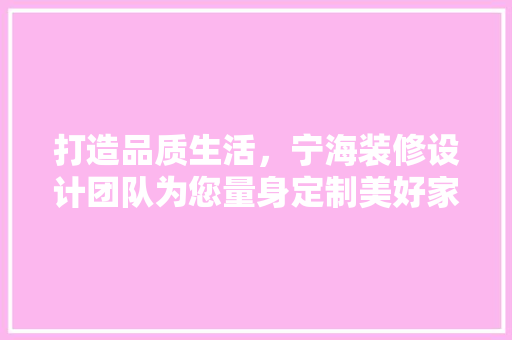 打造品质生活，宁海装修设计团队为您量身定制美好家居