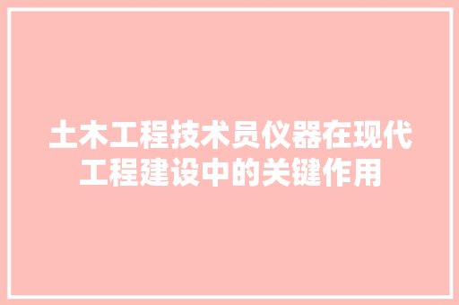 土木工程技术员仪器在现代工程建设中的关键作用 现代风格装饰