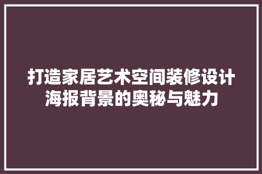 打造家居艺术空间装修设计海报背景的奥秘与魅力
