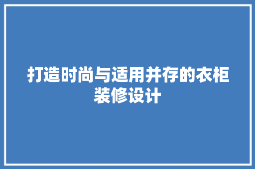 打造时尚与适用并存的衣柜装修设计