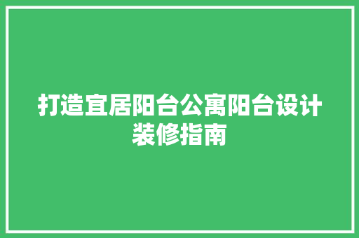 打造宜居阳台公寓阳台设计装修指南