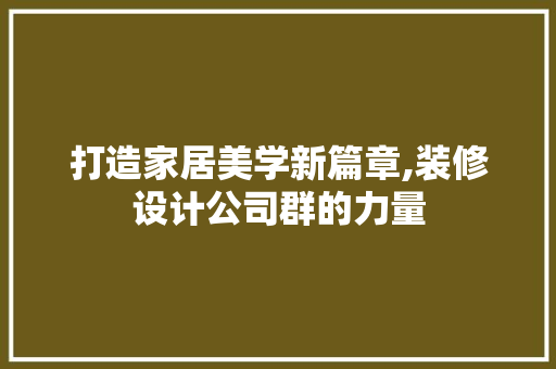 打造家居美学新篇章,装修设计公司群的力量