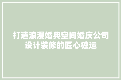 打造浪漫婚典空间婚庆公司设计装修的匠心独运