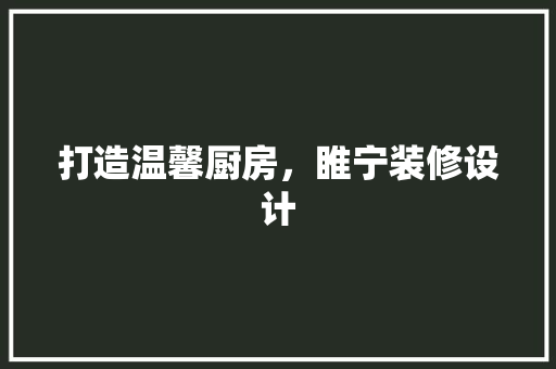 打造温馨厨房，睢宁装修设计