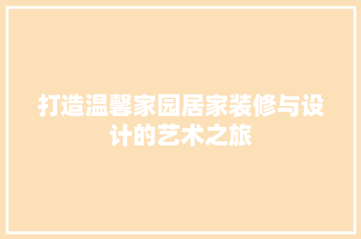 打造温馨家园居家装修与设计的艺术之旅