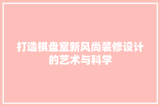 打造棋盘室新风尚装修设计的艺术与科学
