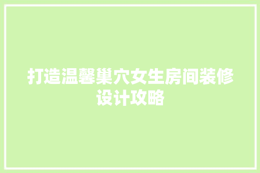打造温馨巢穴女生房间装修设计攻略