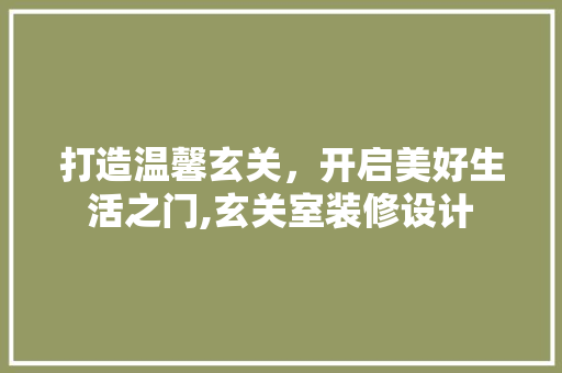 打造温馨玄关，开启美好生活之门,玄关室装修设计