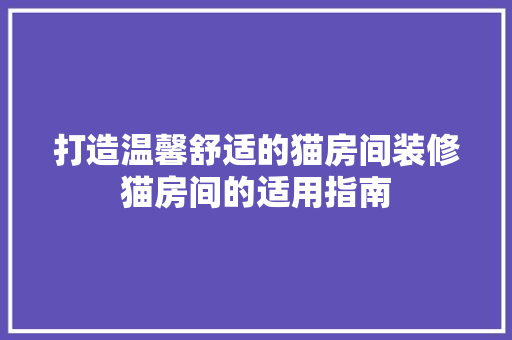 打造温馨舒适的猫房间装修猫房间的适用指南