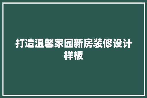 打造温馨家园新房装修设计样板