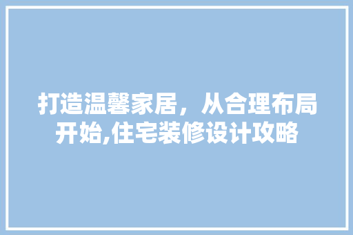 打造温馨家居，从合理布局开始,住宅装修设计攻略