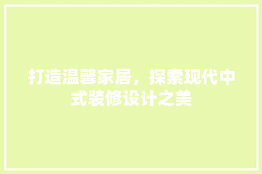 打造温馨家居，探索现代中式装修设计之美