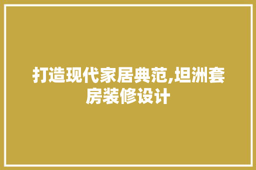 打造现代家居典范,坦洲套房装修设计