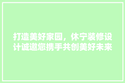打造美好家园，休宁装修设计诚邀您携手共创美好未来