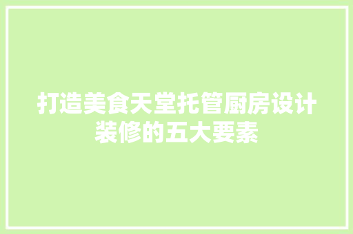打造美食天堂托管厨房设计装修的五大要素