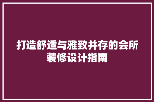 打造舒适与雅致并存的会所装修设计指南