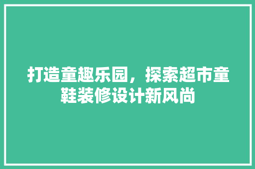打造童趣乐园，探索超市童鞋装修设计新风尚