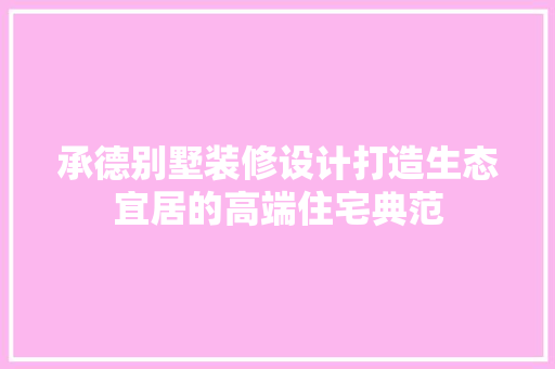 承德别墅装修设计打造生态宜居的高端住宅典范
