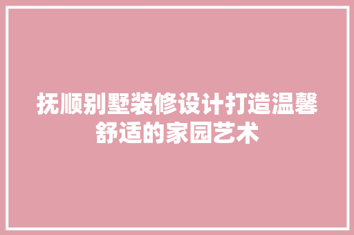抚顺别墅装修设计打造温馨舒适的家园艺术