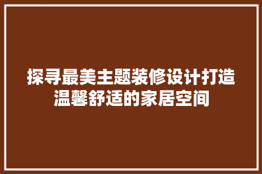 探寻最美主题装修设计打造温馨舒适的家居空间