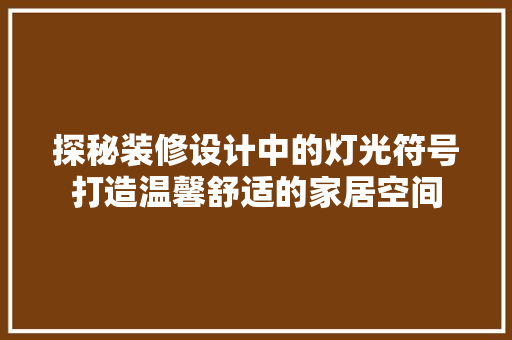 探秘装修设计中的灯光符号打造温馨舒适的家居空间