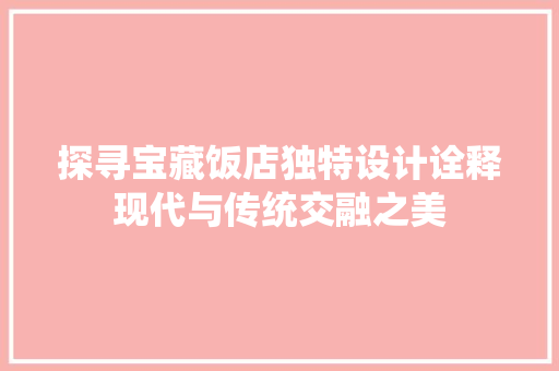 探寻宝藏饭店独特设计诠释现代与传统交融之美