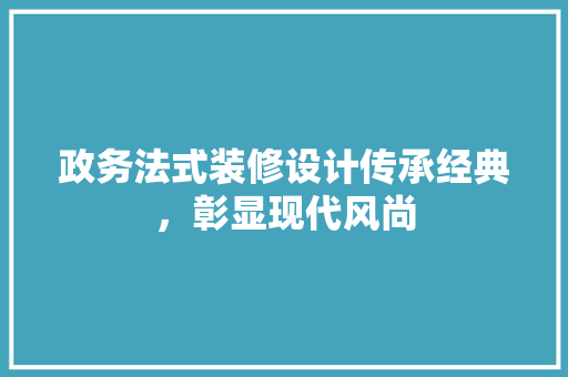 政务法式装修设计传承经典，彰显现代风尚