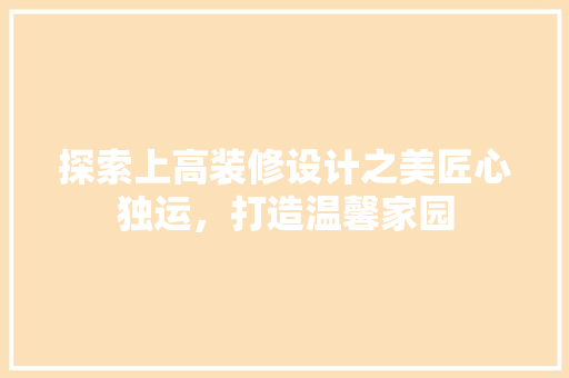 探索上高装修设计之美匠心独运，打造温馨家园
