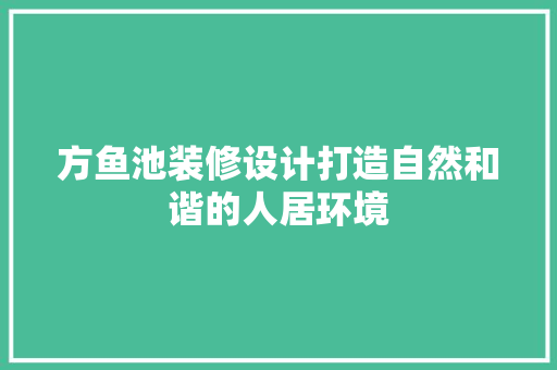 方鱼池装修设计打造自然和谐的人居环境