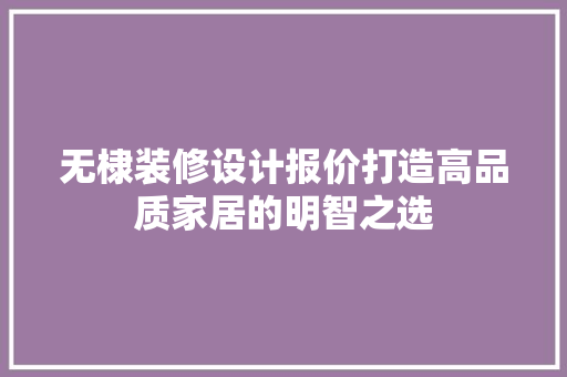 无棣装修设计报价打造高品质家居的明智之选