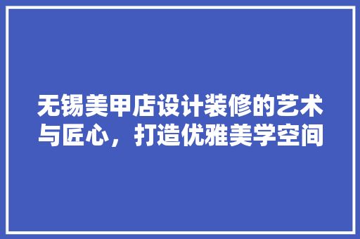 无锡美甲店设计装修的艺术与匠心，打造优雅美学空间