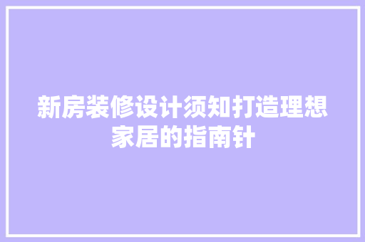 新房装修设计须知打造理想家居的指南针