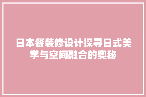 日本餐装修设计探寻日式美学与空间融合的奥秘