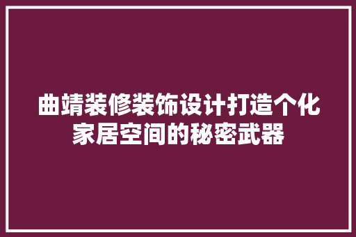 曲靖装修装饰设计打造个化家居空间的秘密武器